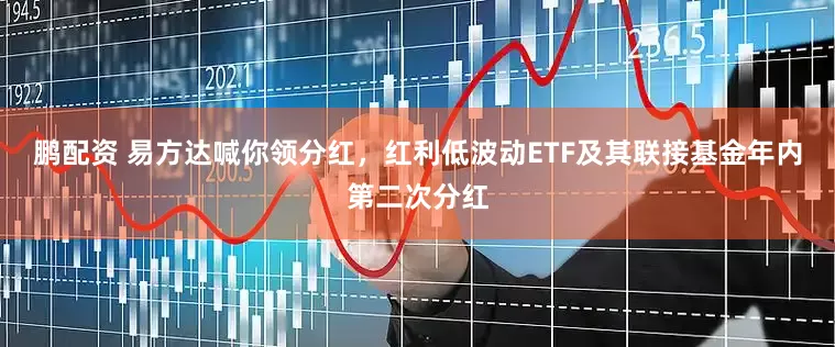 鹏配资 易方达喊你领分红，红利低波动ETF及其联接基金年内第二次分红