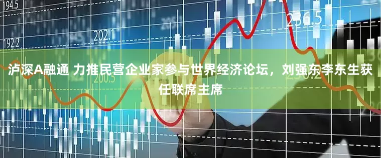 泸深A融通 力推民营企业家参与世界经济论坛，刘强东李东生获任联席主席