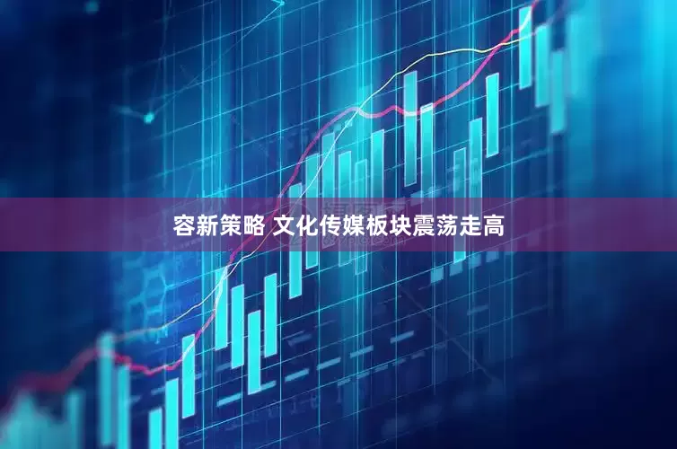 容新策略 文化传媒板块震荡走高
