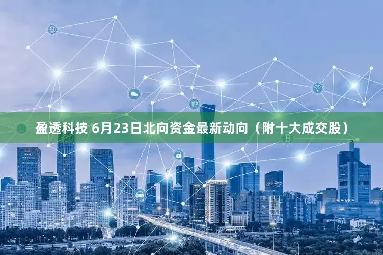 盈透科技 6月23日北向资金最新动向（附十大成交股）