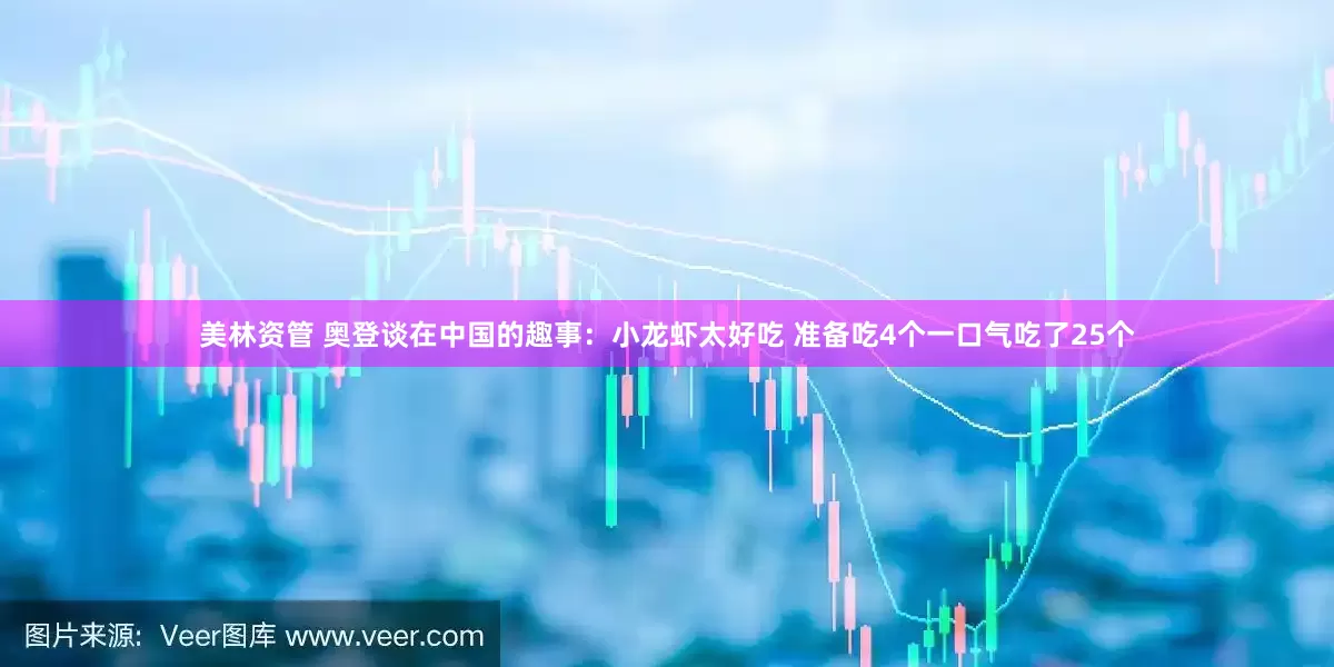 美林资管 奥登谈在中国的趣事：小龙虾太好吃 准备吃4个一口气吃了25个