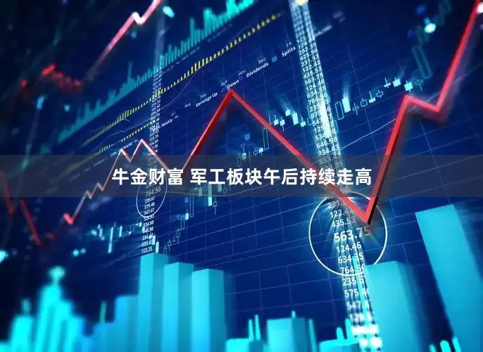 牛金财富 军工板块午后持续走高
