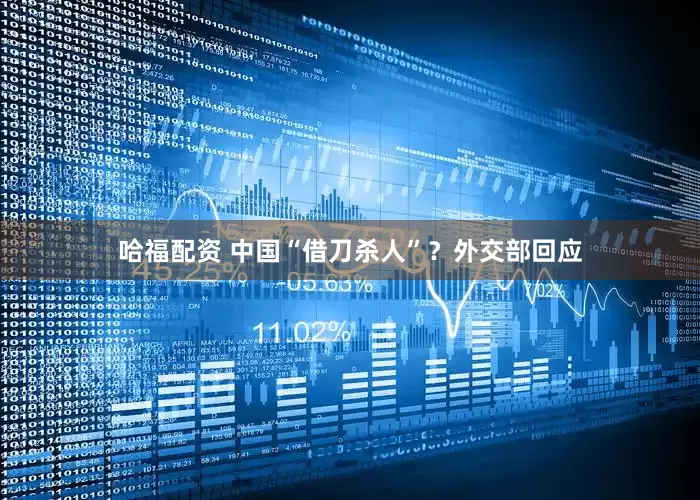 哈福配资 中国“借刀杀人”？外交部回应