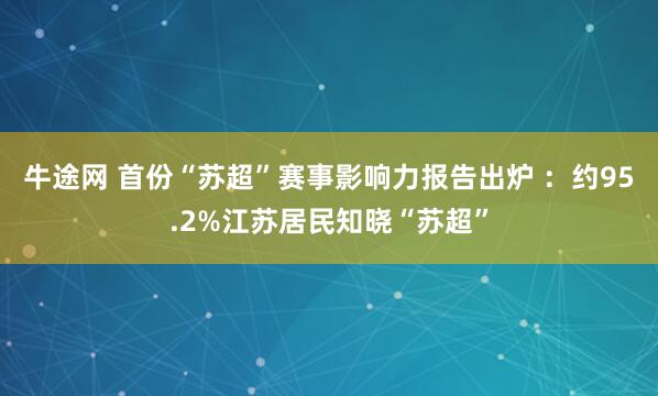 牛途网 首份“苏超”赛事影响力报告出炉 ：约95.2%江苏居民知晓“苏超”