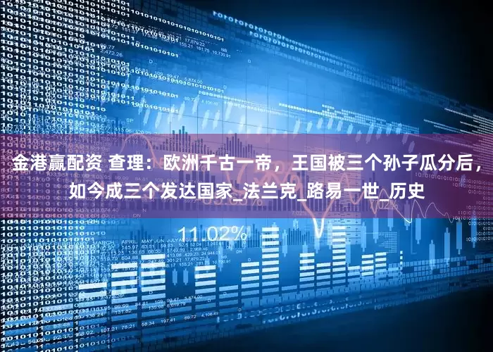 金港赢配资 查理：欧洲千古一帝，王国被三个孙子瓜分后，如今成三个发达国家_法兰克_路易一世_历史