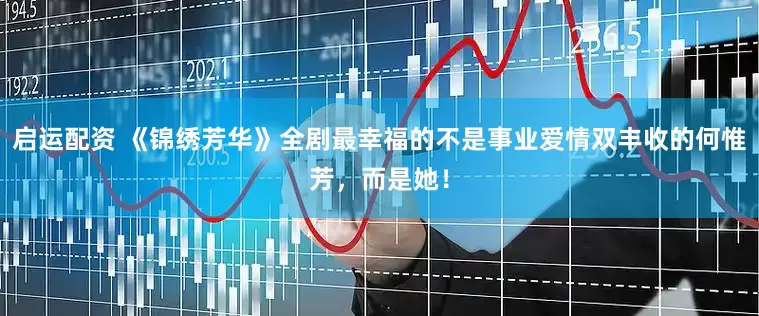 启运配资 《锦绣芳华》全剧最幸福的不是事业爱情双丰收的何惟芳，而是她！