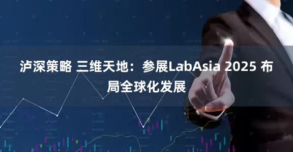 泸深策略 三维天地：参展LabAsia 2025 布局全球化发展