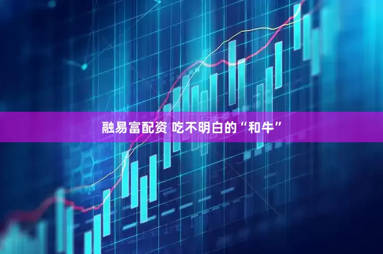 融易富配资 吃不明白的“和牛”