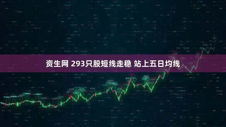资生网 293只股短线走稳 站上五日均线