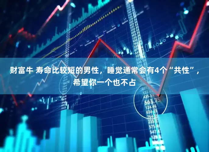 财富牛 寿命比较短的男性，睡觉通常会有4个“共性”，希望你一个也不占
