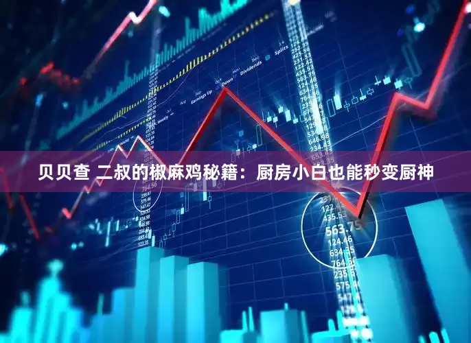 贝贝查 二叔的椒麻鸡秘籍：厨房小白也能秒变厨神