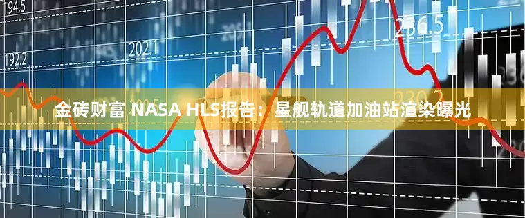 金砖财富 NASA HLS报告：星舰轨道加油站渲染曝光